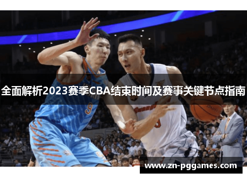全面解析2023赛季CBA结束时间及赛事关键节点指南