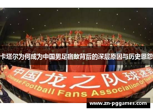 卡塔尔为何成为中国男足宿敌背后的深层原因与历史恩怨