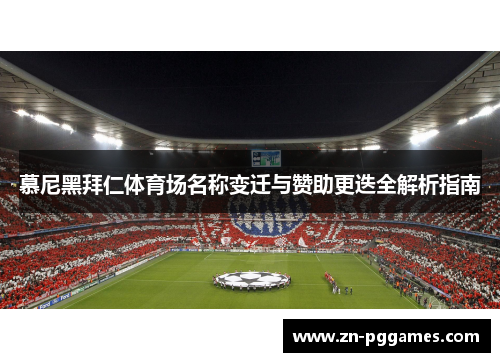 慕尼黑拜仁体育场名称变迁与赞助更迭全解析指南 慕尼黑拜仁体育场名称变迁与赞助更迭全解析指南