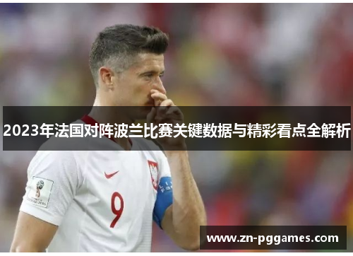 2023年法国对阵波兰比赛关键数据与精彩看点全解析