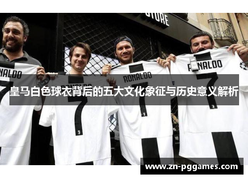 皇马白色球衣背后的五大文化象征与历史意义解析