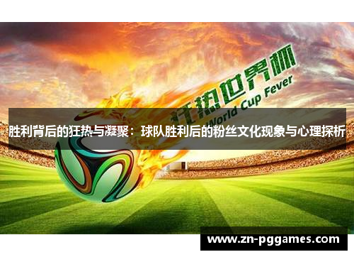 胜利背后的狂热与凝聚：球队胜利后的粉丝文化现象与心理探析