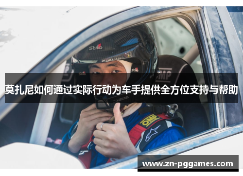 莫扎尼如何通过实际行动为车手提供全方位支持与帮助 莫扎尼如何通过实际行动为车手提供全方位支持与帮助