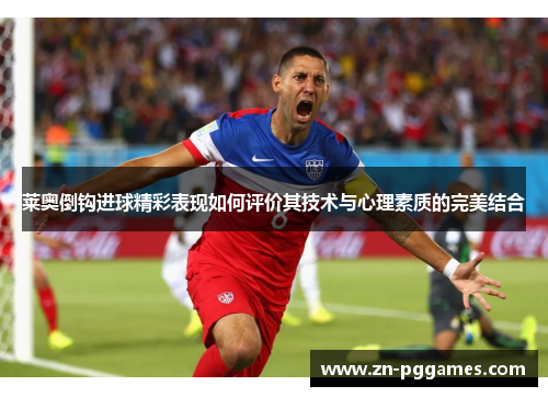 莱奥倒钩进球精彩表现如何评价其技术与心理素质的完美结合