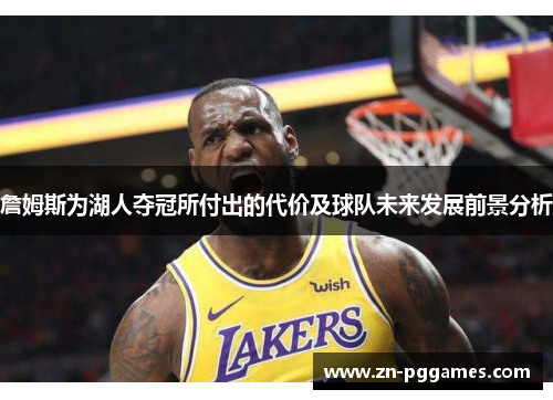 詹姆斯为湖人夺冠所付出的代价及球队未来发展前景分析