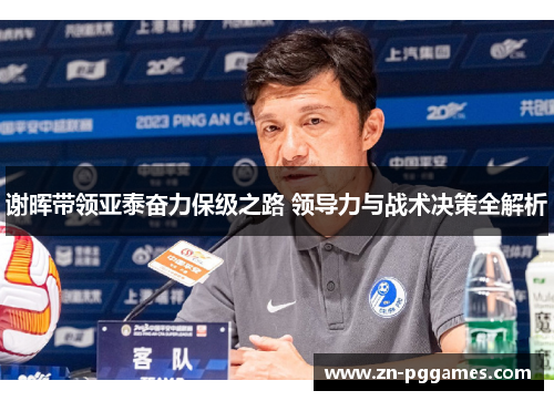 谢晖带领亚泰奋力保级之路 领导力与战术决策全解析