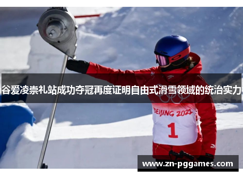 谷爱凌崇礼站成功夺冠再度证明自由式滑雪领域的统治实力
