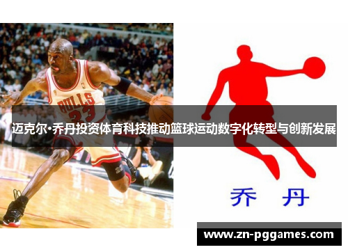 迈克尔·乔丹投资体育科技推动篮球运动数字化转型与创新发展
