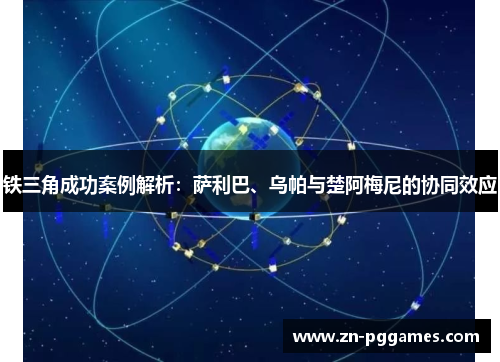 铁三角成功案例解析：萨利巴、乌帕与楚阿梅尼的协同效应