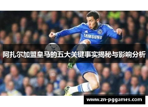 阿扎尔加盟皇马的五大关键事实揭秘与影响分析