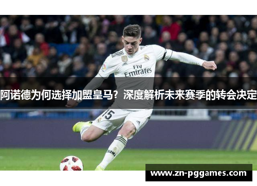 阿诺德为何选择加盟皇马？深度解析未来赛季的转会决定