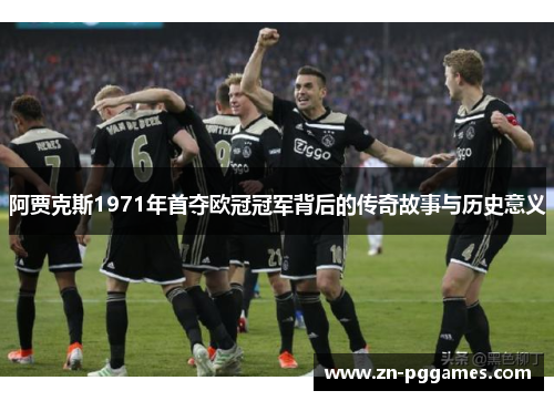 阿贾克斯1971年首夺欧冠冠军背后的传奇故事与历史意义