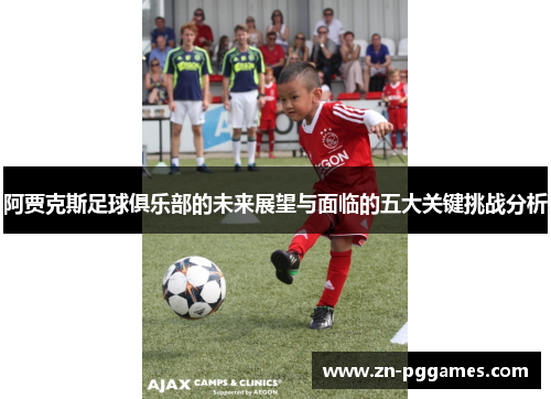 阿贾克斯足球俱乐部的未来展望与面临的五大关键挑战分析