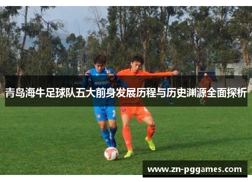 青岛海牛足球队五大前身发展历程与历史渊源全面探析