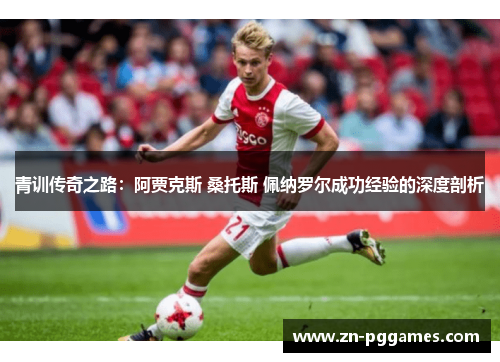 青训传奇之路：阿贾克斯 桑托斯 佩纳罗尔成功经验的深度剖析
