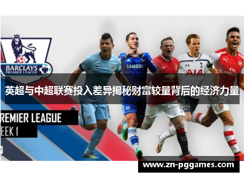 英超与中超联赛投入差异揭秘财富较量背后的经济力量 英超与中超联赛投入差异揭秘财富较量背后的经济力量