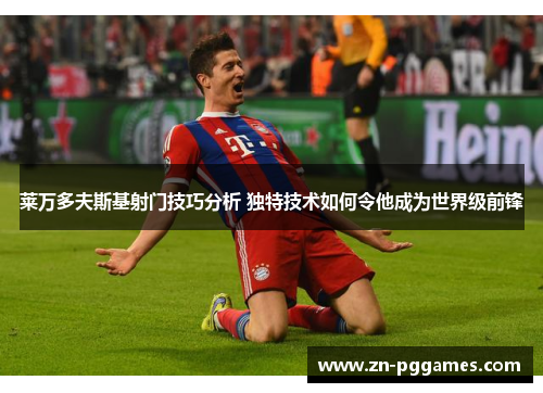 莱万多夫斯基射门技巧分析 独特技术如何令他成为世界级前锋 莱万多夫斯基射门技巧分析 独特技术如何令他成为世界级前锋
