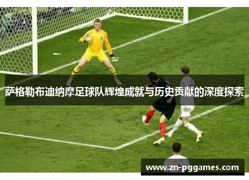 萨格勒布迪纳摩足球队辉煌成就与历史贡献的深度探索