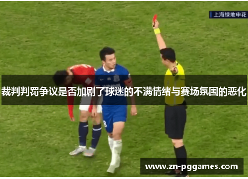 裁判判罚争议是否加剧了球迷的不满情绪与赛场氛围的恶化 裁判判罚争议是否加剧了球迷的不满情绪与赛场氛围的恶化