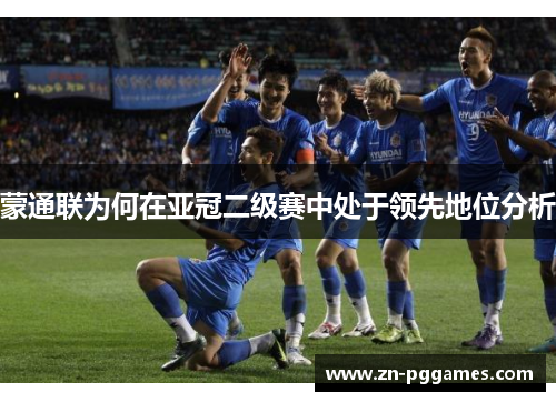 蒙通联为何在亚冠二级赛中处于领先地位分析 蒙通联为何在亚冠二级赛中处于领先地位分析