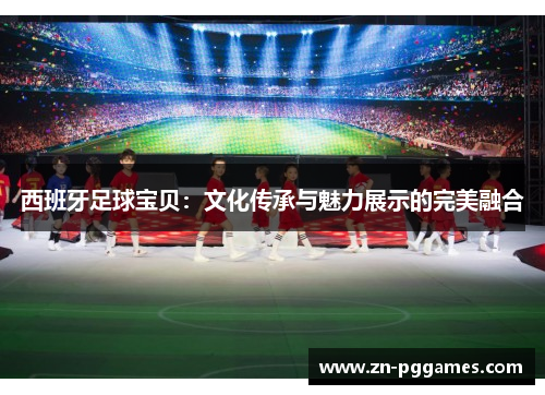 西班牙足球宝贝：文化传承与魅力展示的完美融合