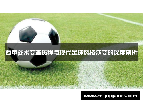 西甲战术变革历程与现代足球风格演变的深度剖析 西甲战术变革历程与现代足球风格演变的深度剖析