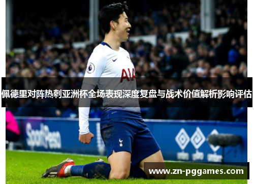 佩德里对阵热刺亚洲杯全场表现深度复盘与战术价值解析影响评估