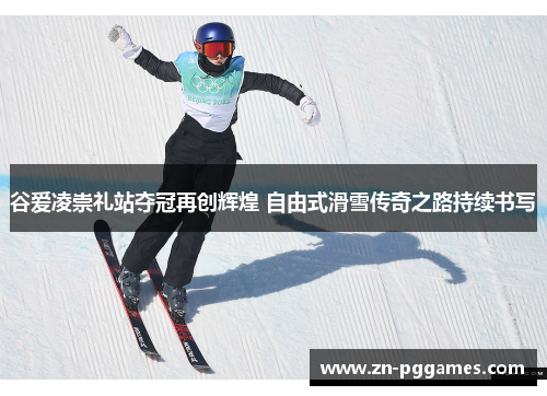 谷爱凌崇礼站夺冠再创辉煌 自由式滑雪传奇之路持续书写 谷爱凌崇礼站夺冠再创辉煌 自由式滑雪传奇之路持续书写