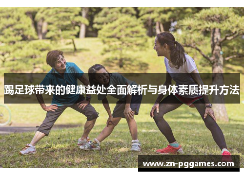 踢足球带来的健康益处全面解析与身体素质提升方法