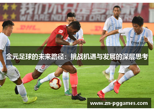 金元足球的未来路径：挑战机遇与发展的深层思考