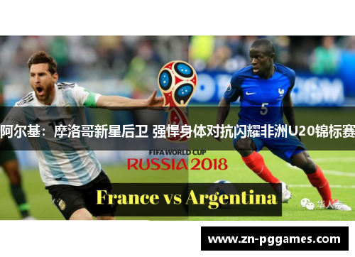 阿尔基：摩洛哥新星后卫 强悍身体对抗闪耀非洲U20锦标赛