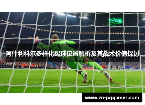 阿什利科尔多样化踢球位置解析及其战术价值探讨