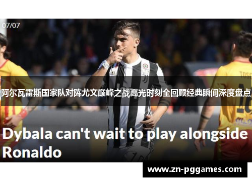 阿尔瓦雷斯国家队对阵尤文巅峰之战高光时刻全回顾经典瞬间深度盘点