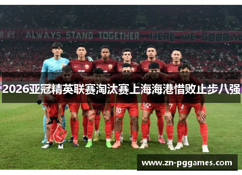 2026亚冠精英联赛淘汰赛上海海港惜败止步八强