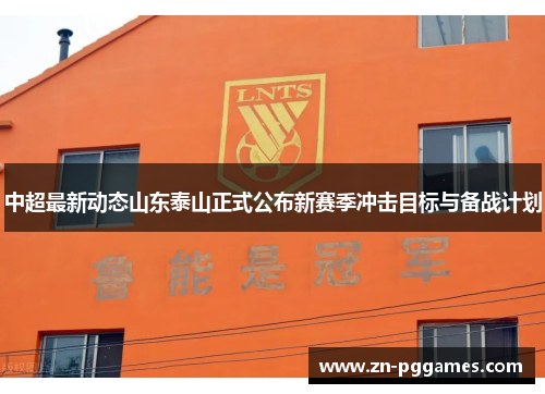 中超最新动态山东泰山正式公布新赛季冲击目标与备战计划