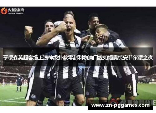 亨德森英超客场上演神级扑救零封利物浦门线如墙震惊安菲尔德之夜