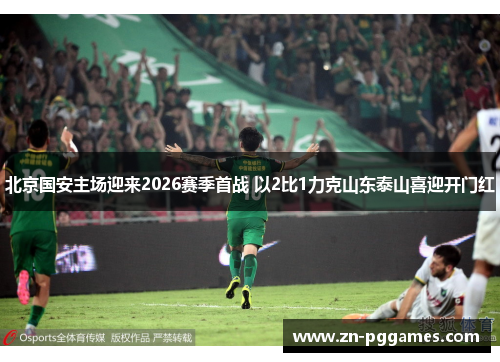 北京国安主场迎来2026赛季首战 以2比1力克山东泰山喜迎开门红