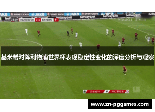 基米希对阵利物浦世界杯表现稳定性变化的深度分析与观察 基米希对阵利物浦世界杯表现稳定性变化的深度分析与观察