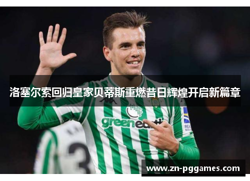 洛塞尔索回归皇家贝蒂斯重燃昔日辉煌开启新篇章