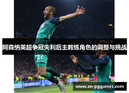阿森纳英超争冠失利后主教练角色的调整与挑战