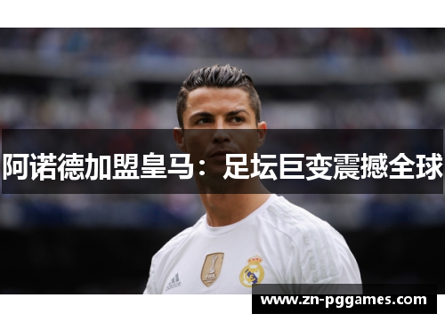 阿诺德加盟皇马：足坛巨变震撼全球