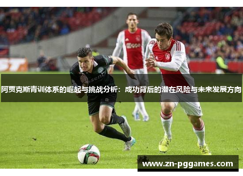 阿贾克斯青训体系的崛起与挑战分析：成功背后的潜在风险与未来发展方向