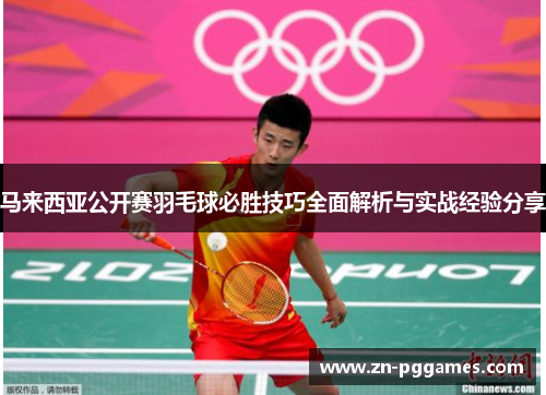 马来西亚公开赛羽毛球必胜技巧全面解析与实战经验分享