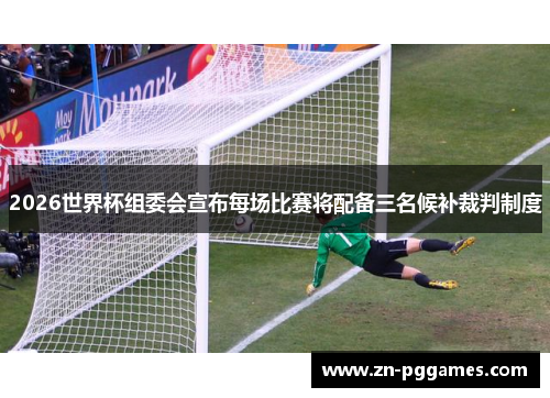 2026世界杯组委会宣布每场比赛将配备三名候补裁判制度