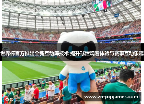 世界杯官方推出全新互动屏技术 提升球迷观看体验与赛事互动乐趣