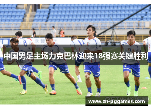 中国男足主场力克巴林迎来18强赛关键胜利