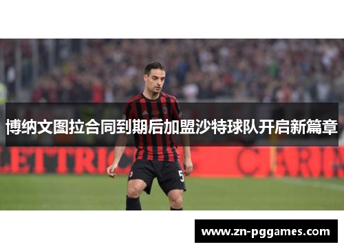 博纳文图拉合同到期后加盟沙特球队开启新篇章