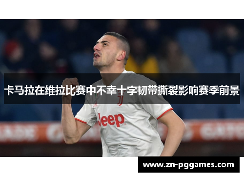 卡马拉在维拉比赛中不幸十字韧带撕裂影响赛季前景