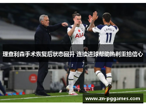 理查利森手术恢复后状态回升 连续进球帮助热刺重拾信心