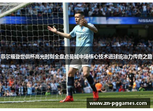 菲尔福登世俱杯高光时刻全盘点曼城中场核心技术进球统治力传奇之路